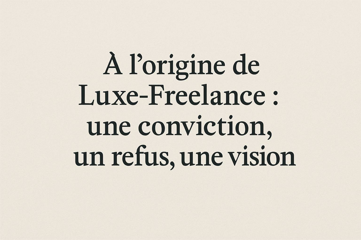 À l’origine de Luxe-Freelance : une conviction, un refus, une vision
